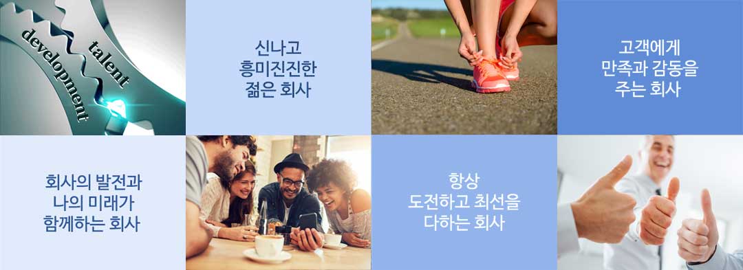 1. 회사의 발전과 나의 미래가 함께하는 회사 2. 신나고 흥미진진한 젊은 회사 3. 항상 도전하고 최선을 다하는 회사 4. 고객에게 만족과 감동을 주는 회사